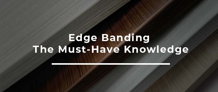 EDGE BANDING – THE MUST HAVE KNOWLEDGE